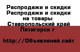 Распродажи и скидки Распродажи и скидки на товары. Ставропольский край,Пятигорск г.